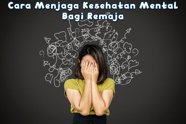 Cara Menjaga Kesehatan Mental Bagi Remaja